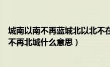 城南以南不再蓝城北以北不在美歌名（海以南不再蓝城以北不再北城什么意思）