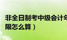 非全日制考中级会计年限怎么算（中级会计年限怎么算）