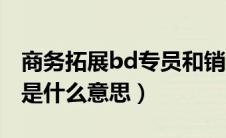 商务拓展bd专员和销售哪个难（bd商务拓展是什么意思）