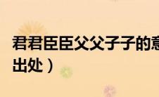 君君臣臣父父子子的意思（君君臣臣父父子子出处）