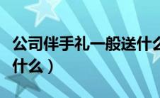 公司伴手礼一般送什么好（公司伴手礼一般送什么）