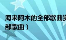 海来阿木的全部歌曲资源下载（海来阿木的全部歌曲）