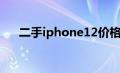 二手iphone12价格（iphone12价格）