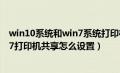 win10系统和win7系统打印机共享怎么设置（win10与win7打印机共享怎么设置）