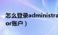 怎么登录administrator账户（administrator账户）