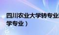 四川农业大学转专业政策2023（四川农业大学专业）