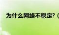 为什么网络不稳定?（为什么网络不稳定）