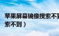 苹果屏幕镜像搜索不到电视（苹果屏幕镜像搜索不到）