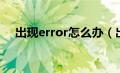 出现error怎么办（出现error怎么解决）