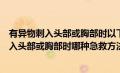 有异物刺入头部或胸部时以下急救方法是错误的（有异物刺入头部或胸部时哪种急救方法不正确）