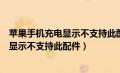 苹果手机充电显示不支持此配件关机可以充（苹果手机充电显示不支持此配件）