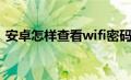 安卓怎样查看wifi密码（怎样查看wifi密码）