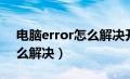 电脑error怎么解决开机（电脑出现error怎么解决）