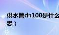 供水管dn100是什么意思（dn100是什么意思）