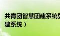 共青团智慧团建系统登录入口（共青团智慧团建系统）