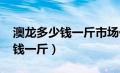 澳龙多少钱一斤市场价2023浙江（澳龙多少钱一斤）