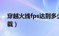 穿越火线fps达到多少正常（穿越火线fps下载）