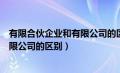 有限合伙企业和有限公司的区别在哪里（有限合伙企业和有限公司的区别）