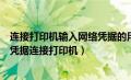 连接打印机输入网络凭据的用户名和密码是什么（输入网络凭据连接打印机）