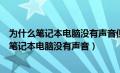 为什么笔记本电脑没有声音但是扬声器显示有声音（为什么笔记本电脑没有声音）