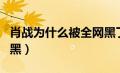 肖战为什么被全网黑了呢（肖战为什么被全网黑）