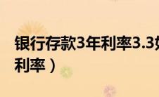 银行存款3年利率3.3如何计算（银行存款3年利率）