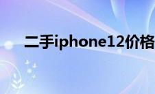 二手iphone12价格（iphone12价格）