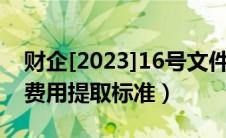 财企[2023]16号文件安全生产费（安全生产费用提取标准）