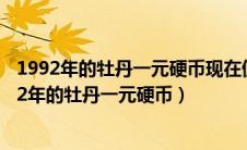 1992年的牡丹一元硬币现在值多少补开直方数是多少（1992年的牡丹一元硬币）