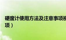 硬度计使用方法及注意事项视频（硬度计使用方法及注意事项）