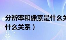 分辨率和像素是什么关系啊（分辨率和像素是什么关系）