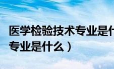 医学检验技术专业是什么类别（医学检验技术专业是什么）