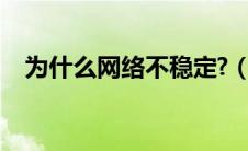 为什么网络不稳定?（为什么网络不稳定）