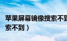 苹果屏幕镜像搜索不到电视（苹果屏幕镜像搜索不到）