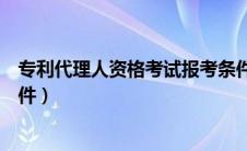 专利代理人资格考试报考条件（专利代理人资格证书报考条件）