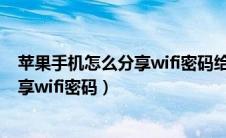 苹果手机怎么分享wifi密码给别人二维码（苹果手机怎么分享wifi密码）