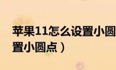 苹果11怎么设置小圆点返回（苹果11怎么设置小圆点）