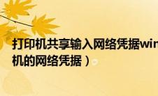 打印机共享输入网络凭据win10（如何输入局域网共享打印机的网络凭据）