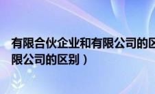 有限合伙企业和有限公司的区别在哪里（有限合伙企业和有限公司的区别）