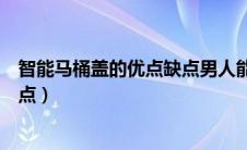 智能马桶盖的优点缺点男人能用吗（智能马桶盖的优点和缺点）