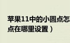 苹果11中的小圆点怎么设置（苹果11的小圆点在哪里设置）