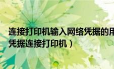 连接打印机输入网络凭据的用户名和密码是什么（输入网络凭据连接打印机）