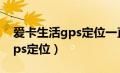 爱卡生活gps定位一直离线状态（爱卡生活gps定位）