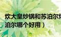 炊大皇炒锅和苏泊尔炒锅哪个好（炊大皇和苏泊尔哪个好用）