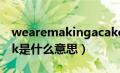 wearemakingacake什么意思（wearamask是什么意思）