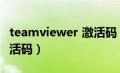 teamviewer 激活码（teamviewer许可证激活码）