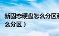 新固态硬盘怎么分区和装系统（新固态硬盘怎么分区）