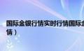 国际金银行情实时行情国际金银行情（国际金银行情实时行情）