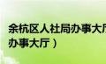 余杭区人社局办事大厅（余杭区人力社保网上办事大厅）