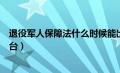 退役军人保障法什么时候能出台（退役军人保障法何时能出台）